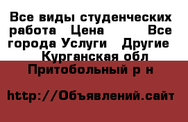 Все виды студенческих работа › Цена ­ 100 - Все города Услуги » Другие   . Курганская обл.,Притобольный р-н
